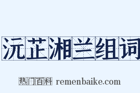 沅芷湘兰组词是什么意思的图片